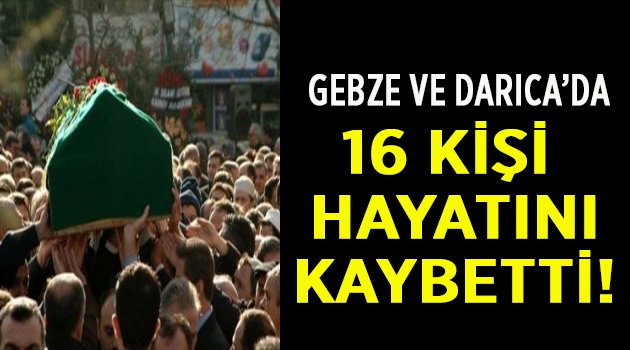 Gebze ve Darıca'da 16 kişi hayatını kaybetti!