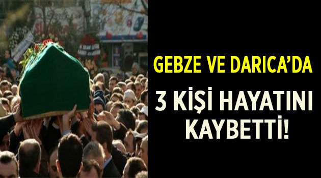 Gebze ve Darıca'da 3 kişi hayatını kaybetti!