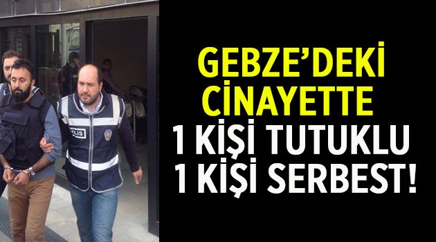 Gebze'deki cinayette 1 kişi tutuklu 1 kişi serbest!