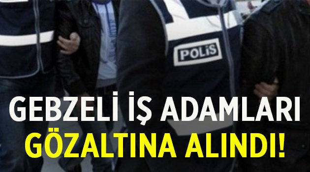 Gebzeli iş adamları gözaltına alındı!