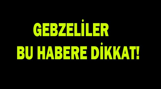 Gebzeliler bu habere dikkat!