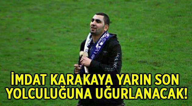 İmdat Karakaya yarın son yolculuğuna uğurlanacak!