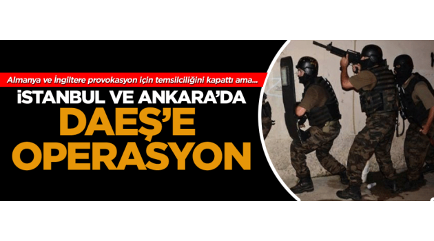 İstanbul ve Ankara’da DAEŞ’e operasyon