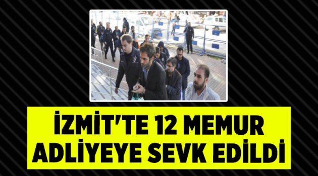 İzmit'te 12 memur adliyeye sevk edildi