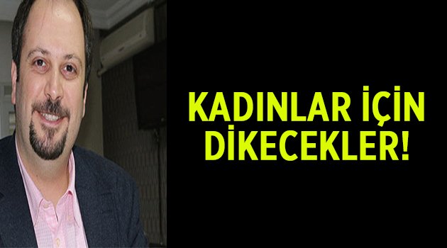 Kadınlar için dikecekler!