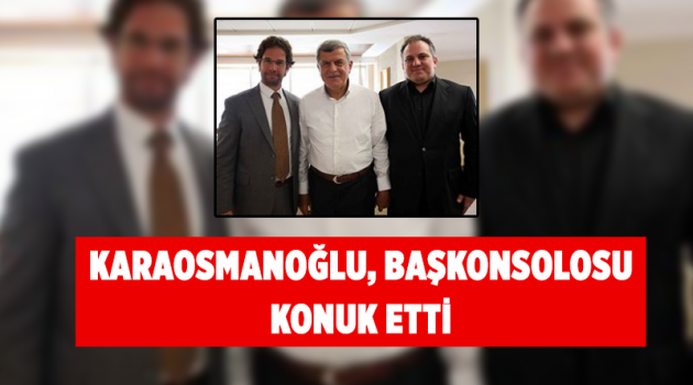 Karaosmanoğlu, başkonsolosu konuk etti