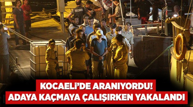 Kocaeli’de aranıyordu! Adaya kaçmaya çalışırken yakalandı