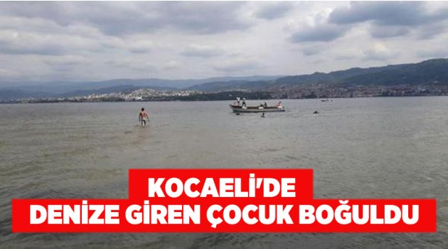 Kocaeli'de denize giren çocuk boğuldu