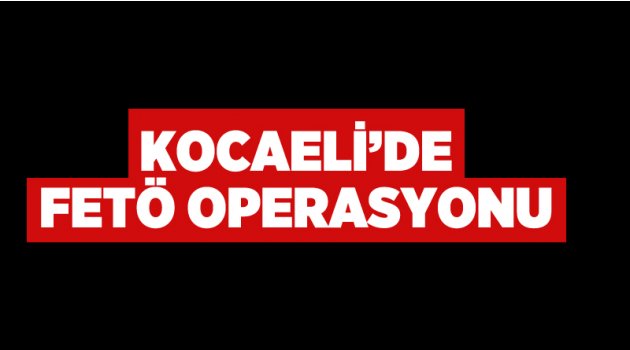 Kocaeli'de Fetö operasyonu