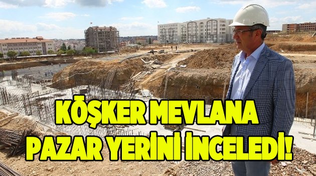 Köşker Mevlana Pazaryeri'ni inceledi!