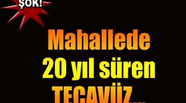 Mahalle'de 20 yıl süren tecavüz!