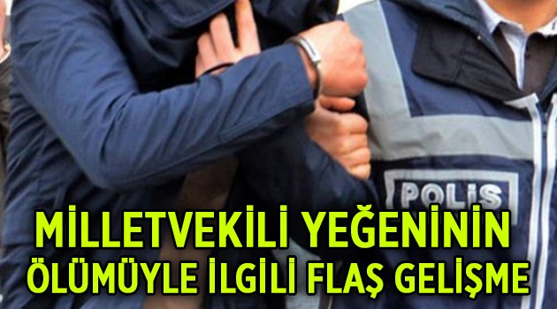 Milletvekilinin yeğeninin ölümüyle İlgili tutuklama