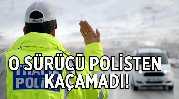 O sürücü polisten kaçamadı!