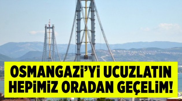 Osmangazi’yi ucuzlatın hepimiz oradan geçelim!