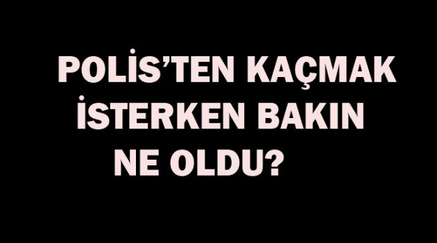 Polisten kaçmak isterken bakın ne oldu?