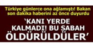  Bakan açıkladı! "Kanı yerde kalmadı bu sabah öldürüldüler"