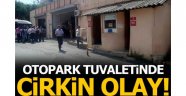 Otopark tuvaletinde çirkin olay!