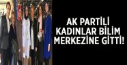 AK Partili Kadınlar Bilim Merkezini ziyaret etti