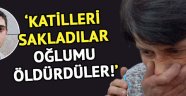 Anne Aysel Yayla: "Oğlumu öldürdüler"