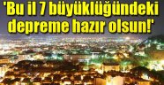 'Bu il 7 büyüklüğündeki depreme hazır olsun!'