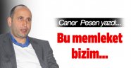 Bu memleket bizim…