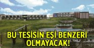 Bu tesisin eşi benzeri olmayacak!