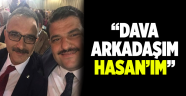 “Dava arkadaşım Hasan’ım”