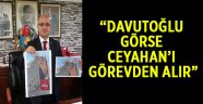 Davutoğlu görse Ceyhan’ı görevden alır