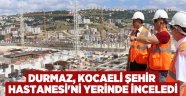 Durmaz, Kocaeli Şehir Hastanesi'ni yerinde inceledi