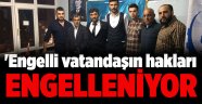 'Engelli vatandaşın hakları engelleniyor'