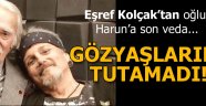 Eşref Kolçak'tan Harun Kolçak'a son veda: Yavrum çok erken gitti