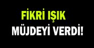 Fikri Işık müjdeyi verdi!