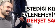 İstediği kızla evlenemeyince dehşet saçtı!