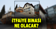 İtfaiye binası ne olacak?