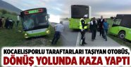 Kocaelisporlu taraftarları taşıyan otobüs, dönüş yolunda kaza yaptı