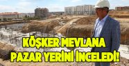 Köşker Mevlana Pazaryeri'ni inceledi!