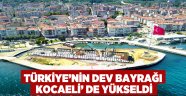 Türkiye’nin Dev Bayrağı Kocaeli’ de Yükseldi