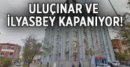 Uluçınar ve İlyasbey kapanıyor!