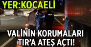 Valinin korumaları TIR’a ateş açtı