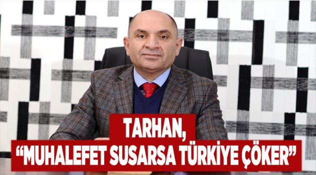 Tarhan, “Muhalefet Susarsa Türkiye Çöker”