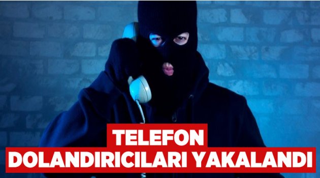 Telefon dolandırıcıları yakalandı