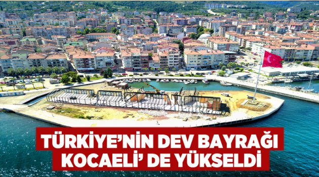 Türkiye’nin Dev Bayrağı Kocaeli’ de Yükseldi