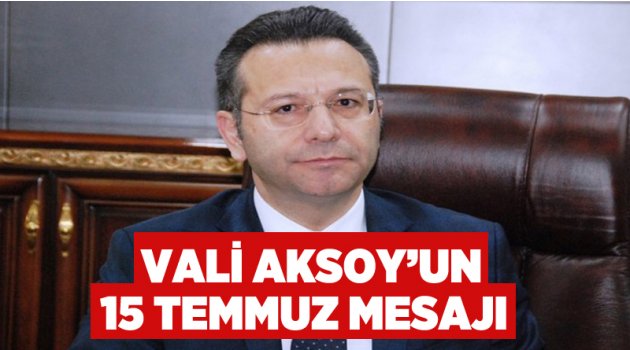 Vali Aksoy’un 15 Temmuz mesajı